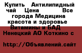 Купить : Антилипидный чай  › Цена ­ 1 230 - Все города Медицина, красота и здоровье » Витамины и БАД   . Ненецкий АО,Коткино с.